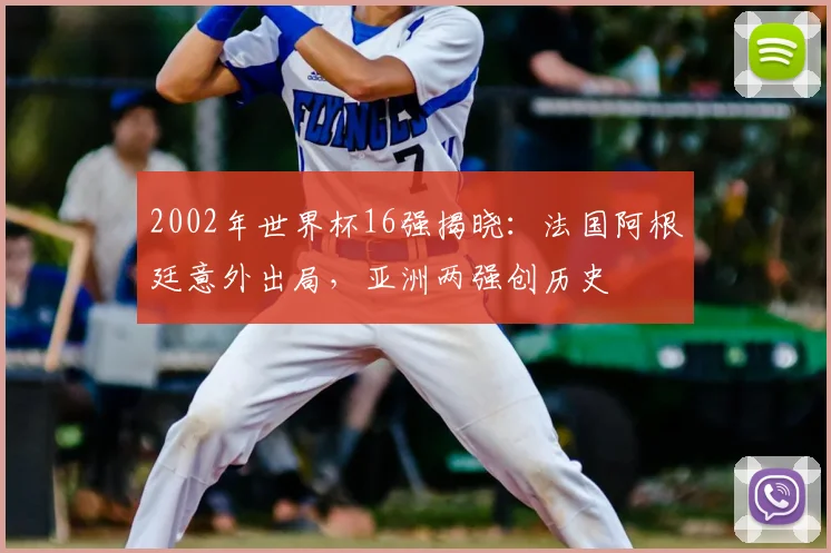 2002年世界杯16强揭晓：法国阿根廷意外出局，亚洲两强创历史