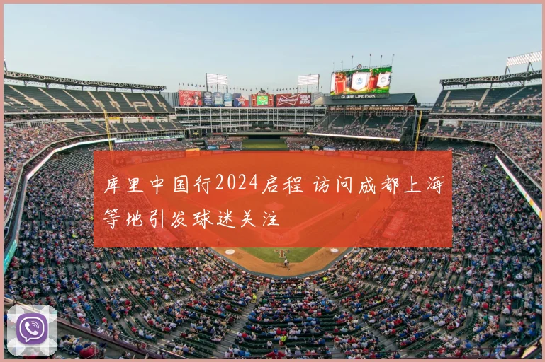 库里中国行2024启程 访问成都上海等地引发球迷关注