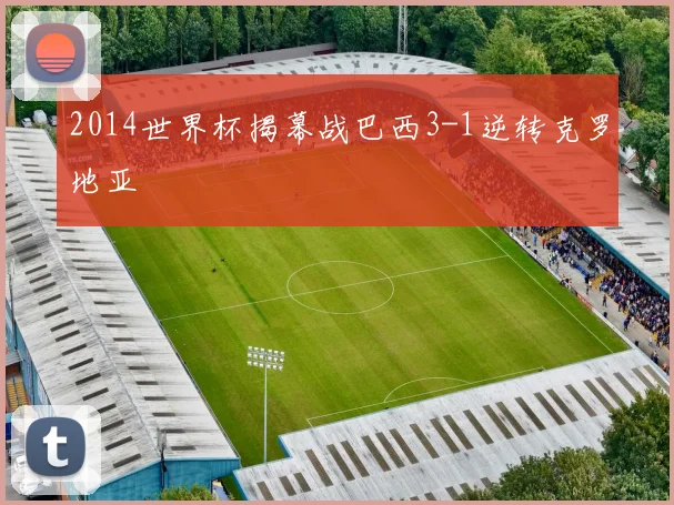 2014世界杯揭幕战巴西3-1逆转克罗地亚