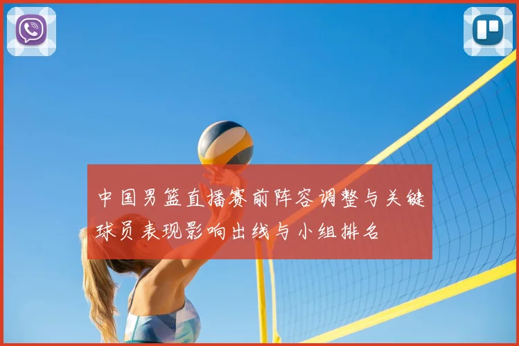 中国男篮直播赛前阵容调整与关键球员表现影响出线与小组排名