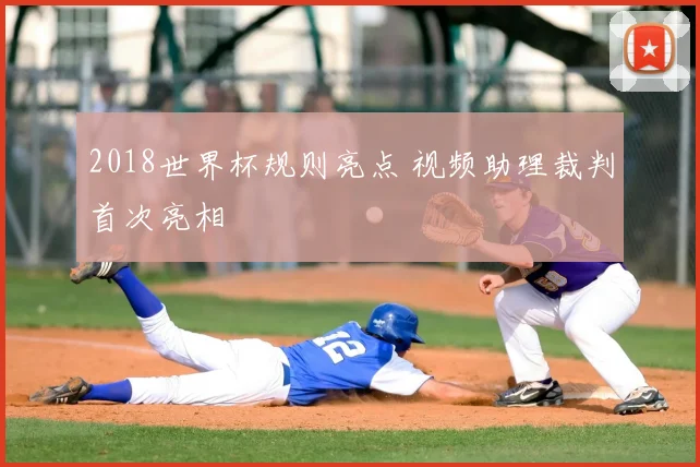 2018世界杯规则亮点 视频助理裁判首次亮相
