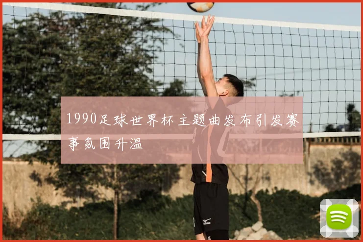 1990足球世界杯主题曲发布引发赛事氛围升温