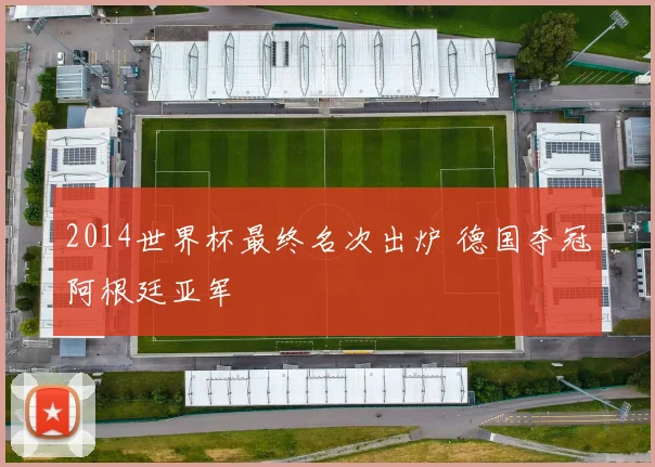 2014世界杯最终名次出炉 德国夺冠阿根廷亚军