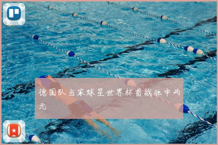 德国队当家球星世界杯首战独中两元