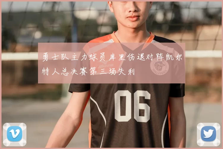 勇士队主力球员库里伤退对阵凯尔特人总决赛第三场失利