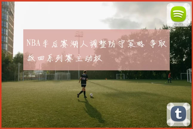 NBA季后赛湖人调整防守策略 争取扳回系列赛主动权