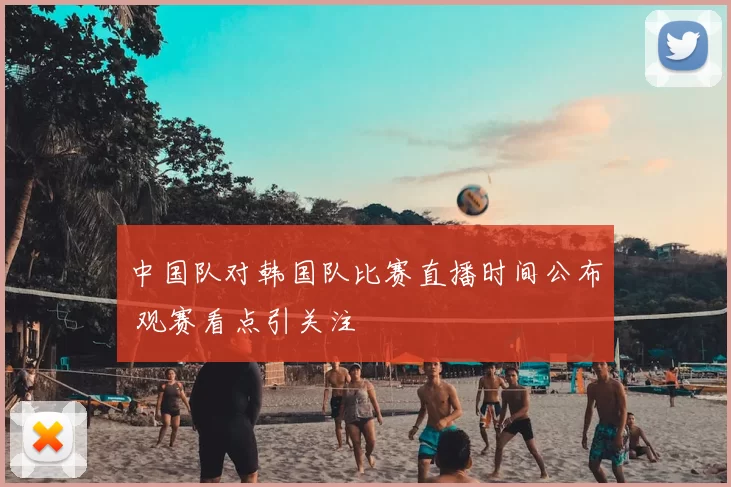 中国队对韩国队比赛直播时间公布 观赛看点引关注