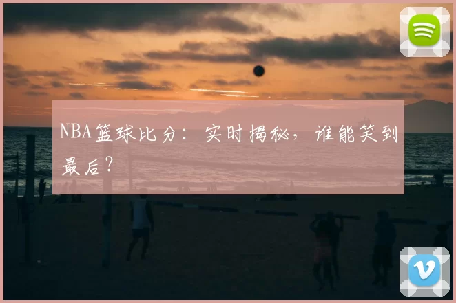 NBA篮球比分:实时揭秘,谁能笑到最后?