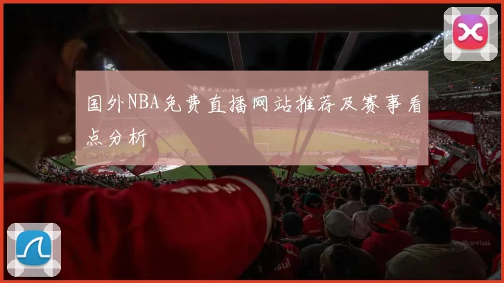国外NBA免费直播网站推荐及赛事看点分析