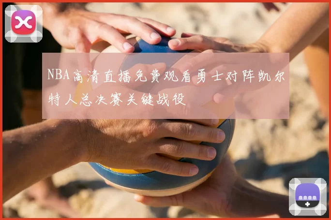 NBA高清直播免费观看勇士对阵凯尔特人总决赛关键战役
