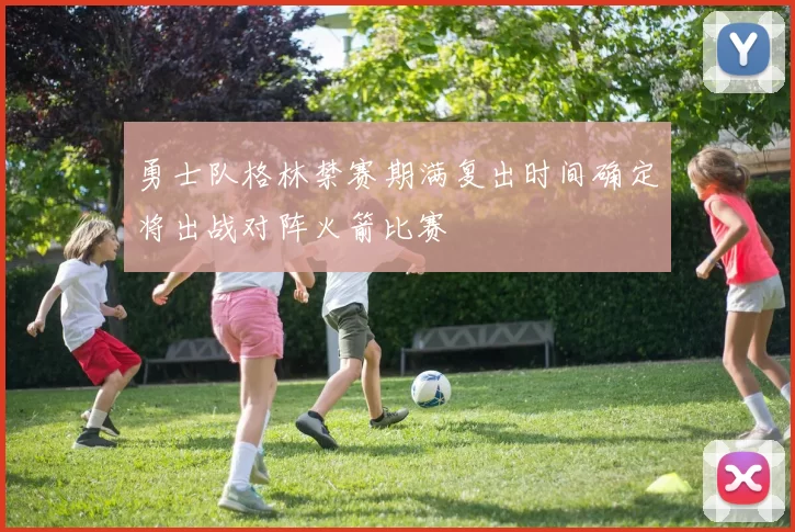 勇士队格林禁赛期满复出时间确定将出战对阵火箭比赛