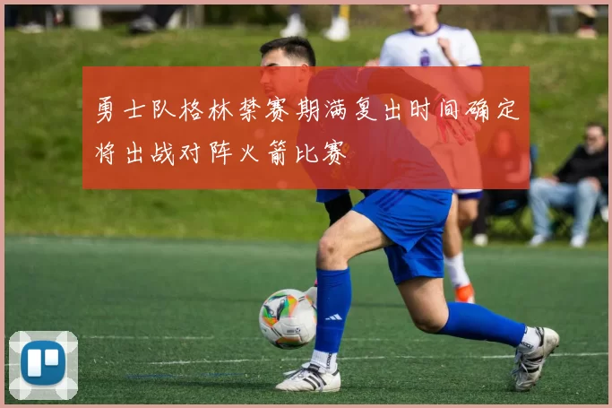 勇士队格林禁赛期满复出时间确定将出战对阵火箭比赛