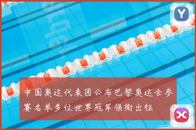 中国奥运代表团公布巴黎奥运会参赛名单多位世界冠军领衔出征