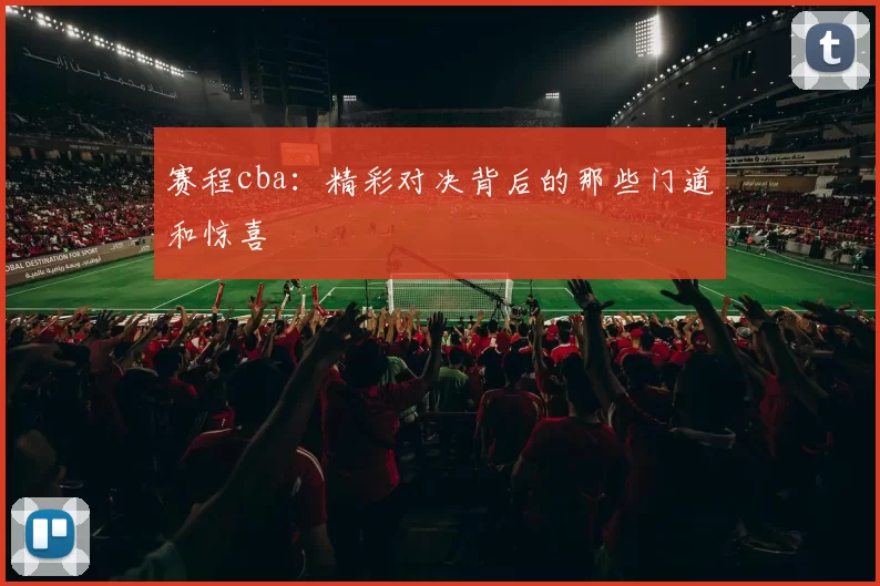 赛程cba：精彩对决背后的那些门道和惊喜