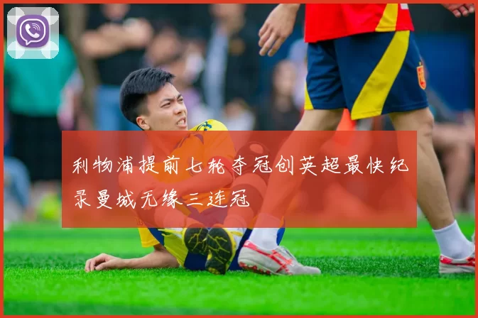 利物浦提前七轮夺冠创英超最快纪录曼城无缘三连冠