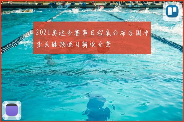 2021奥运会赛事日程表公布各国冲金关键期逐日解读全景