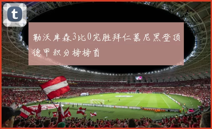 勒沃库森3比0完胜拜仁慕尼黑登顶德甲积分榜榜首