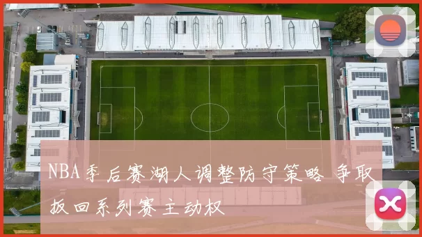 NBA季后赛湖人调整防守策略 争取扳回系列赛主动权