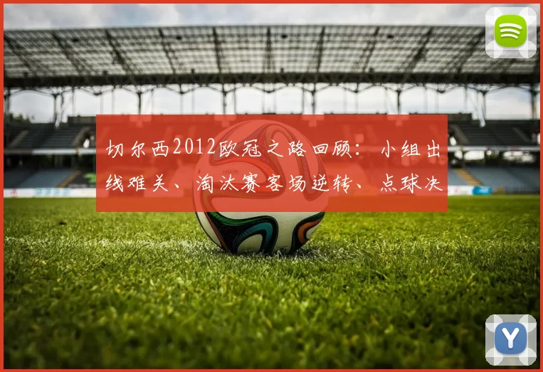 切尔西2012欧冠之路回顾:小组出线难关、淘汰赛客场逆转、点球决战夺冠细节