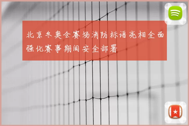 北京冬奥会赛场消防标语亮相全面强化赛事期间安全部署