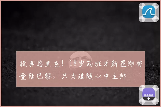 投奔恩里克！18岁西班牙新星即将登陆巴黎，只为追随心中主帅