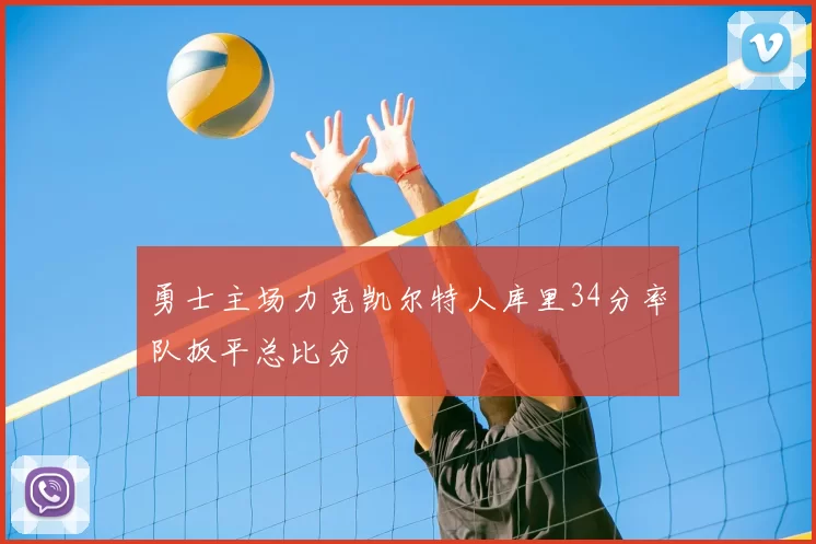 勇士主场力克凯尔特人库里34分率队扳平总比分