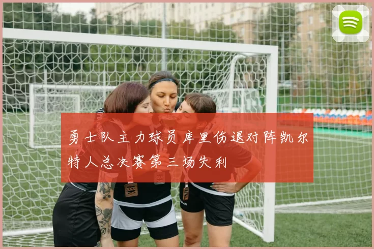 勇士队主力球员库里伤退对阵凯尔特人总决赛第三场失利