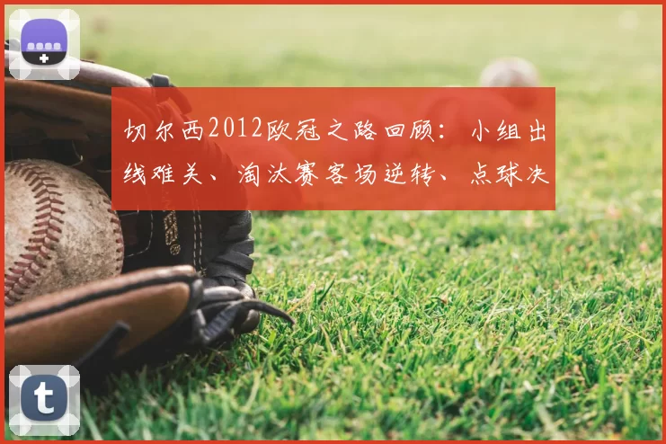 切尔西2012欧冠之路回顾：小组出线难关、淘汰赛客场逆转、点球决战夺冠细节