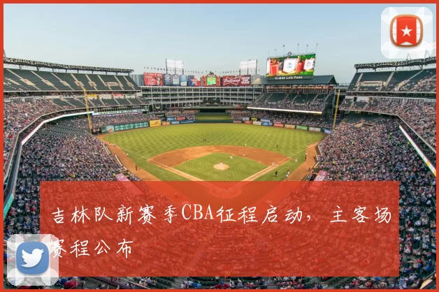 吉林队新赛季CBA征程启动,主客场赛程公布