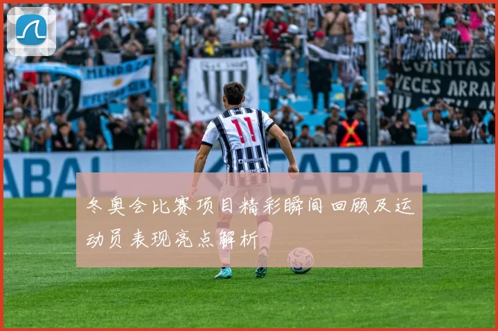 冬奥会比赛项目精彩瞬间回顾及运动员表现亮点解析