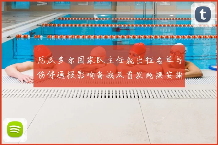 厄瓜多尔国家队主任就出征名单与伤停通报影响备战及首发轮换安排