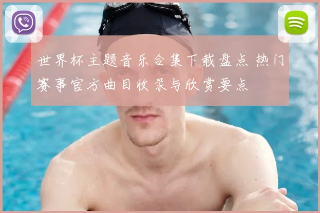 世界杯主题音乐合集下载盘点 热门赛事官方曲目收录与欣赏要点
