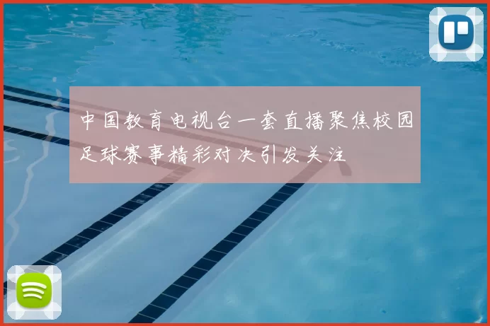 中国教育电视台一套直播聚焦校园足球赛事精彩对决引发关注