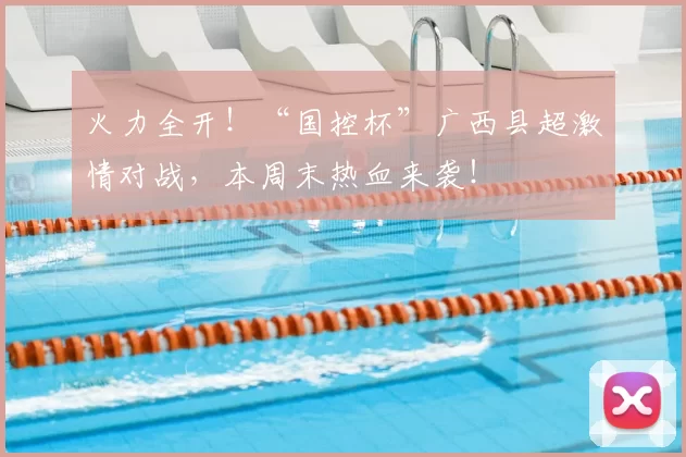 火力全开！“国控杯”广西县超激情对战，本周末热血来袭！