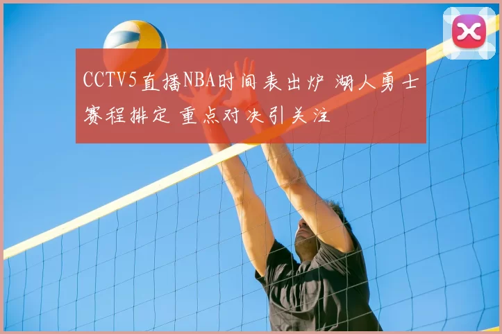 CCTV5直播NBA时间表出炉 湖人勇士赛程排定 重点对决引关注