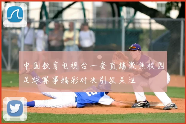 中国教育电视台一套直播聚焦校园足球赛事精彩对决引发关注