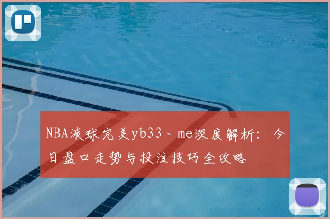 NBA滚球完美yb33丶me深度解析：今日盘口走势与投注技巧全攻略