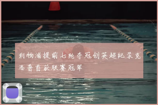 利物浦提前七轮夺冠创英超纪录克洛普首获联赛冠军