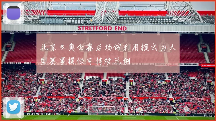 北京冬奥会赛后场馆利用模式为大型赛事提供可持续范例